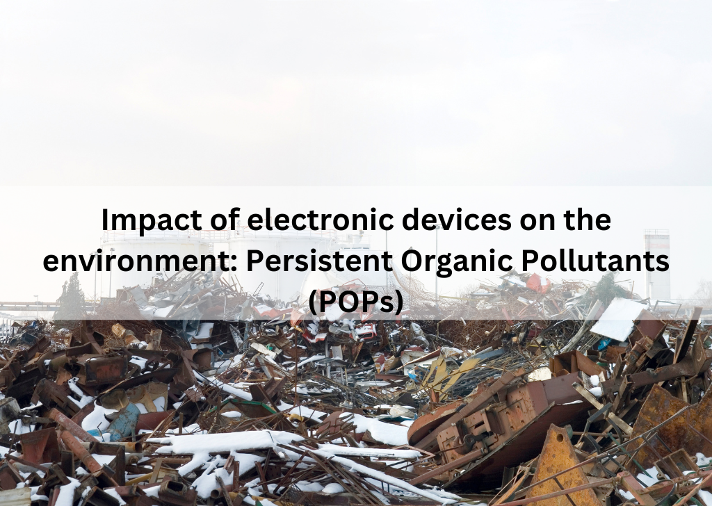 Impact of electronic devices on the environment: Persistent Organic Pollutants (POPs)